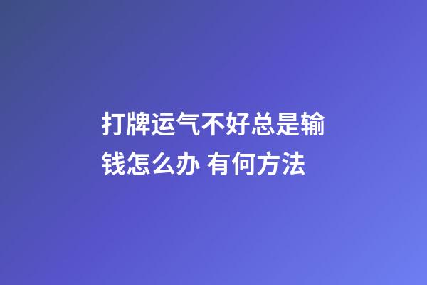 打牌运气不好总是输钱怎么办 有何方法